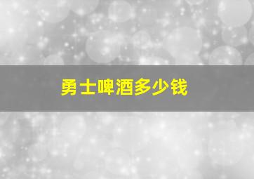 勇士啤酒多少钱