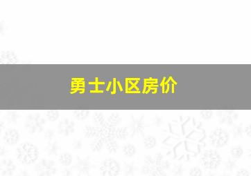 勇士小区房价