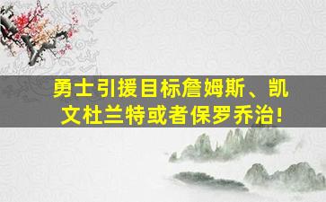 勇士引援目标詹姆斯、凯文杜兰特或者保罗乔治!