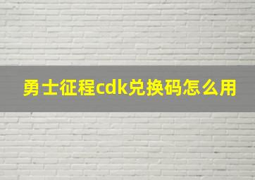 勇士征程cdk兑换码怎么用