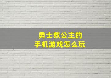 勇士救公主的手机游戏怎么玩