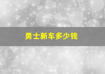 勇士新车多少钱