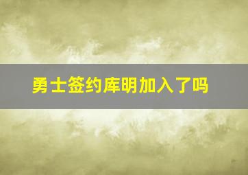 勇士签约库明加入了吗