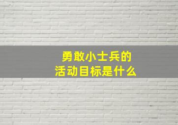 勇敢小士兵的活动目标是什么