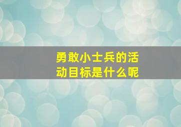 勇敢小士兵的活动目标是什么呢