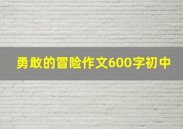 勇敢的冒险作文600字初中