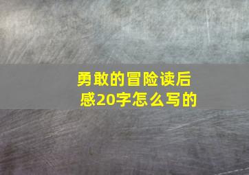 勇敢的冒险读后感20字怎么写的