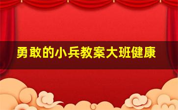 勇敢的小兵教案大班健康