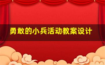 勇敢的小兵活动教案设计