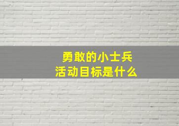 勇敢的小士兵活动目标是什么