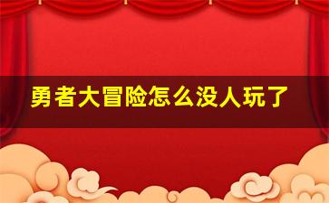 勇者大冒险怎么没人玩了