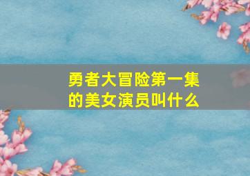 勇者大冒险第一集的美女演员叫什么