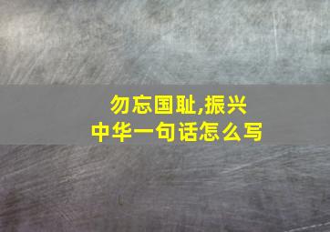 勿忘国耻,振兴中华一句话怎么写