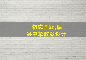 勿忘国耻,振兴中华教案设计