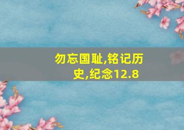 勿忘国耻,铭记历史,纪念12.8