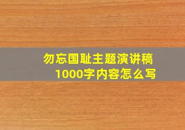 勿忘国耻主题演讲稿1000字内容怎么写