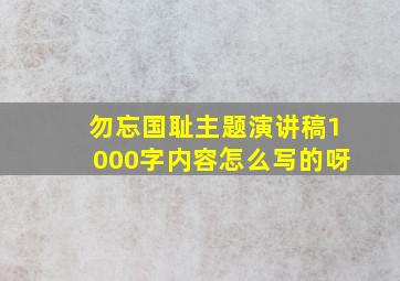 勿忘国耻主题演讲稿1000字内容怎么写的呀