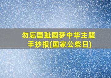 勿忘国耻圆梦中华主题手抄报(国家公祭日)