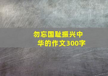 勿忘国耻振兴中华的作文300字