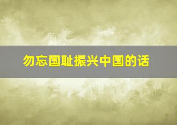 勿忘国耻振兴中国的话