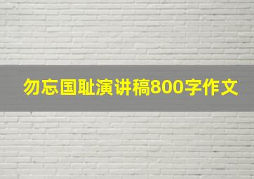 勿忘国耻演讲稿800字作文