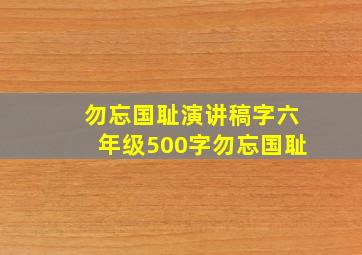 勿忘国耻演讲稿字六年级500字勿忘国耻