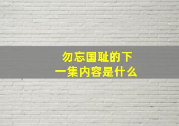 勿忘国耻的下一集内容是什么