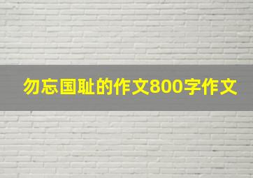 勿忘国耻的作文800字作文