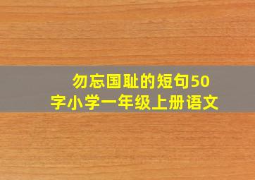 勿忘国耻的短句50字小学一年级上册语文