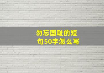 勿忘国耻的短句50字怎么写