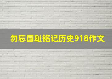 勿忘国耻铭记历史918作文