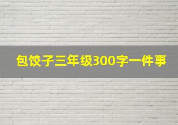 包饺子三年级300字一件事