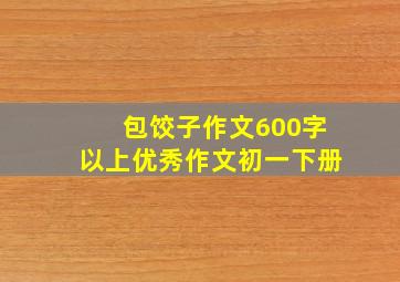 包饺子作文600字以上优秀作文初一下册