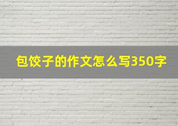 包饺子的作文怎么写350字