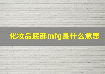 化妆品底部mfg是什么意思