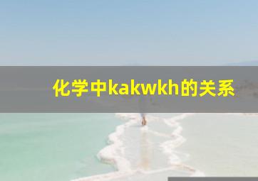 化学中kakwkh的关系