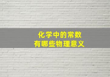 化学中的常数有哪些物理意义