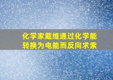 化学家戴维通过化学能转换为电能而反向求索