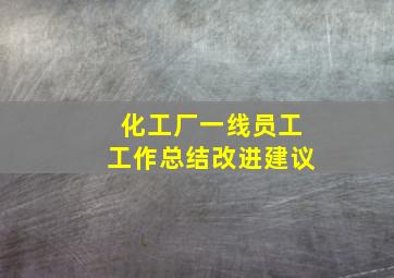 化工厂一线员工工作总结改进建议