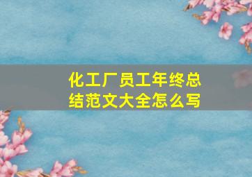 化工厂员工年终总结范文大全怎么写