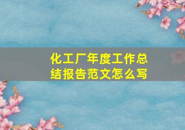 化工厂年度工作总结报告范文怎么写