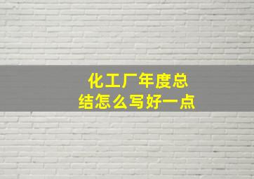 化工厂年度总结怎么写好一点