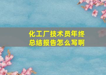 化工厂技术员年终总结报告怎么写啊