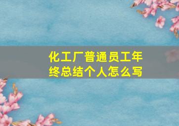 化工厂普通员工年终总结个人怎么写