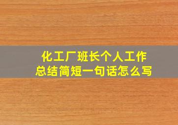 化工厂班长个人工作总结简短一句话怎么写