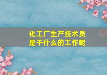 化工厂生产技术员是干什么的工作呢