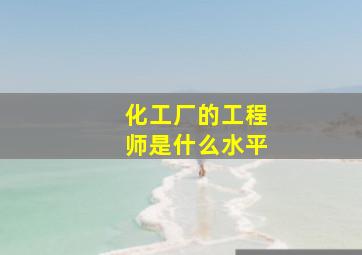 化工厂的工程师是什么水平