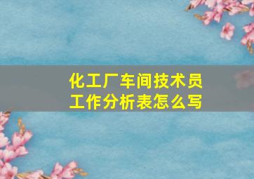 化工厂车间技术员工作分析表怎么写