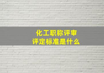 化工职称评审评定标准是什么