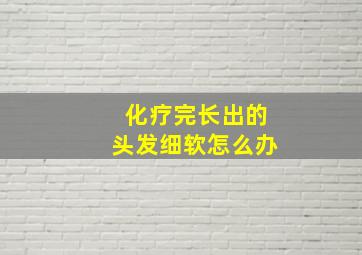 化疗完长出的头发细软怎么办